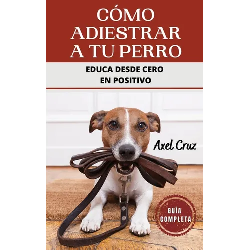 Cómo Adiestrar a tu Perro: Las Mejores Técnicas y Trucos de Psicología y Adiestramiento Canino para Educar a tu Mascota - Hardcover