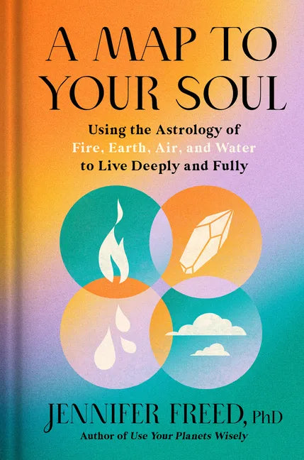 A Map to Your Soul: Using the Astrology of Fire, Earth, Air, and Water to Live Deeply and Fully - Hardcover