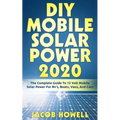 DIY Mobile Solar Power 2020: The Complete Guide To 12 Volt Mobile Solar Power For Rv's, Boats, Vans, And Cars - Paperback