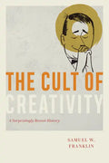 The Cult of Creativity: A Surprisingly Recent History - Hardcover
