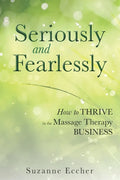 Seriously and Fearlessly: How to Thrive in the Massage Therapy Business - Paperback
