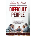 How to Deal with Difficult People: An Essential Guide of Simple Strategies to Deal with Difficult People at Work and Life in General - Paperback