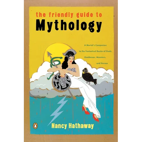 The Friendly Guide to Mythology: A Mortal's Companion to the Fantastical Realm of Gods Goddesses Monsters Heroes - Paperback