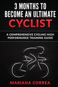 3 MONTHS To BECOME AN ULTIMATE CYCLIST: a COMPREHENSIVE CYCLING HIGH PERFORMANCE TRAINING GUIDE - Paperback