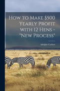 How to Make $500 Yearly Profit With 12 Hens - "new Process" - Paperback