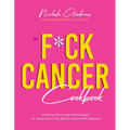 The F*ck Cancer Cookbook: 60 Nutrient-Dense and Holistic Recipes for Taking Care of Your Body During and After Diagnosis - Paperback