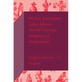 Mexico, Interrupted: Labor, Idleness, and the Economic Imaginary of Independence - Hardcover