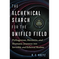 The Alchemical Search for the Unified Field: Pythagorean, Hermetic, and Shamanic Journeys Into Invisible and Ethereal Realms - Paperback