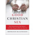 Good Christian Sex: Why Chastity Isn't the Only Option-And Other Things the Bible Says about Sex - Paperback
