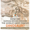 How Did Barnum Brown Discover The World's Most Famous Dinosaur? Dinosaur Book Grade 2 Children's Dinosaur Books - Hardcover