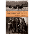The Rise of American High School Sports and the Search for Control: 1880-1930 - Hardcover