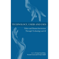 Technology, Users and Uses: Ethics and Human Interaction Through Technology and AI - Hardcover
