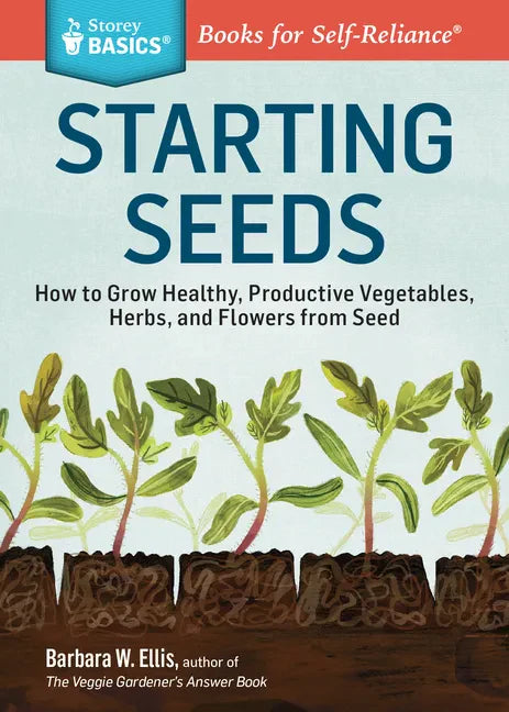 Starting Seeds: How to Grow Healthy, Productive Vegetables, Herbs, and Flowers from Seed. a Storey Basics(r) Title - Paperback