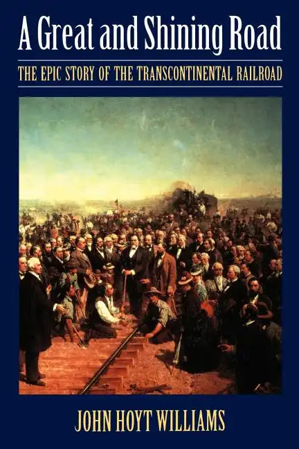 Great and Shining Road: The Epic Story of the Transcontinental Railroad - Paperback