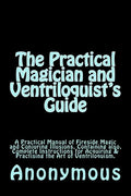 The Practical Magician and Ventriloquist's Guide: A Practical Manual of Fireside Magic and Conjuring Illusions, Containing also, Complete Instructions - Paperback