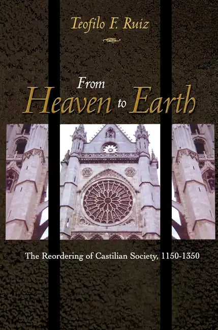 From Heaven to Earth: The Reordering of Castilian Society, 1150-1350 - Paperback