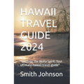 Hawaii Travel Guide 2024: "Discover the Aloha Spirit: Your ultimate hawaii travel guide" - Paperback