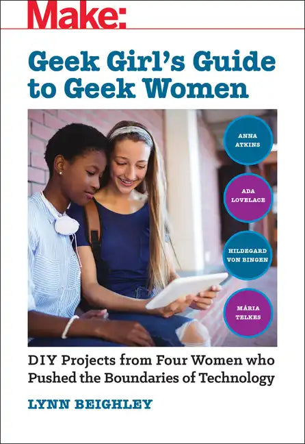 Geek Girl's Guide to Geek Women: An Examination of Four Who Pushed the Boundaries of Technology - Paperback