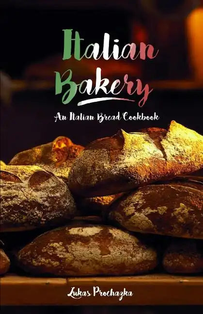 Italian Bakery: An Italian Bread Cookbook - Paperback
