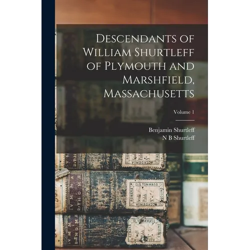 Descendants of William Shurtleff of Plymouth and Marshfield, Massachusetts; Volume 1 - Paperback