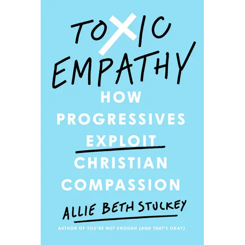 Toxic Empathy: How Progressives Exploit Christian Compassion - Hardcover