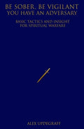 Be Sober Be Vigilant You Have an Adversary: Basic Tactics and Insight for Spiritual Warfare - Paperback