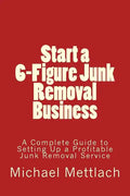 Start a 6-Figure Junk Removal Business: A Complete Guide to Setting Up a Profitable Junk Removal Service - Paperback