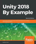 Unity 2018 By Example - Second Edition: Learn about game and virtual reality development by creating five engaging projects - Paperback