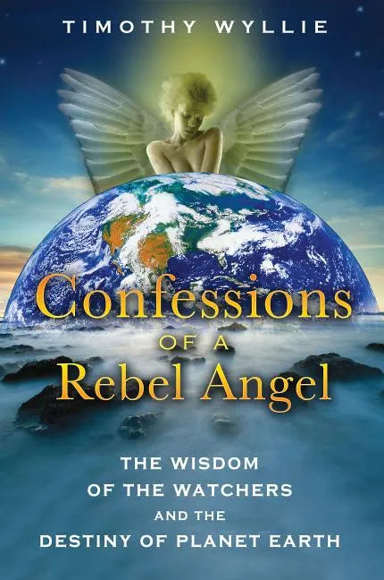 Confessions of a Rebel Angel: The Wisdom of the Watchers and the Destiny of Planet Earth - Paperback