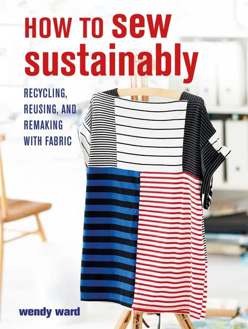 How to Sew Sustainably: Recycling, Reusing, and Remaking with Fabric - Paperback