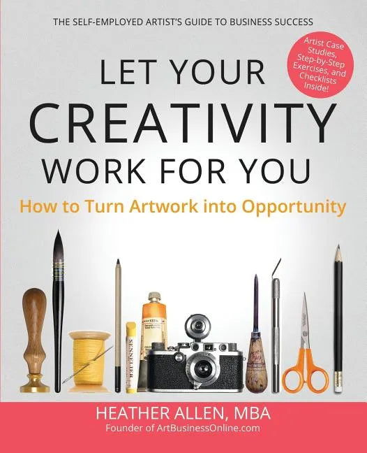 Let Your Creativity Work for You: How to Turn Artwork into Opportunity - Paperback
