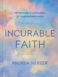 Incurable Faith: 120 Devotions of Lasting Hope for Lingering Health Issues - Hardcover