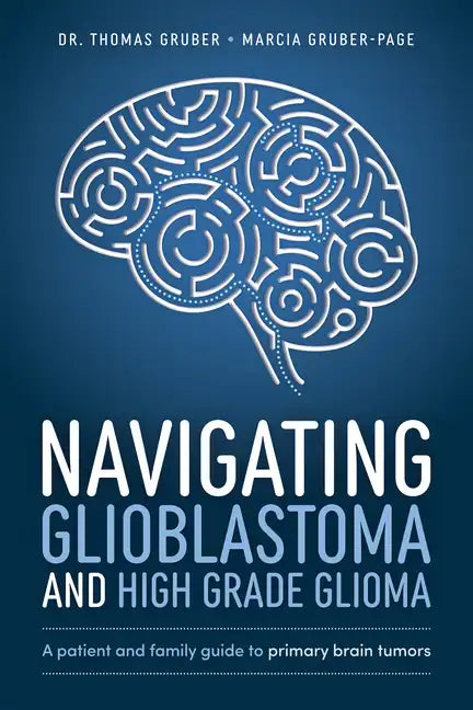 Navigating Glioblastoma and High-Grade Glioma: A Patient and Family Guide to Primary Brain Tumors - Paperback