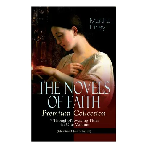 THE NOVELS OF FAITH - Premium Collection: 7 Thought-Provoking Titles in One Volume (Christian Classics Series) - Paperback