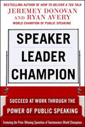 Speaker, Leader, Champion: Succeed at Work Through the Power of Public Speaking, Featuring the Prize-Winning Speeches of Toastmasters World Champions - Paperback