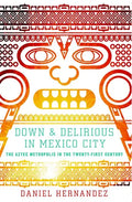 Down & Delirious in Mexico City: The Aztec Metropolis in the Twenty-First Century - Paperback