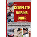 The Complete Wiring Bible for Beginners: A comprehensive money saving guide, to fix, maintain and repair home electrical system and glitches 2024 - Paperback