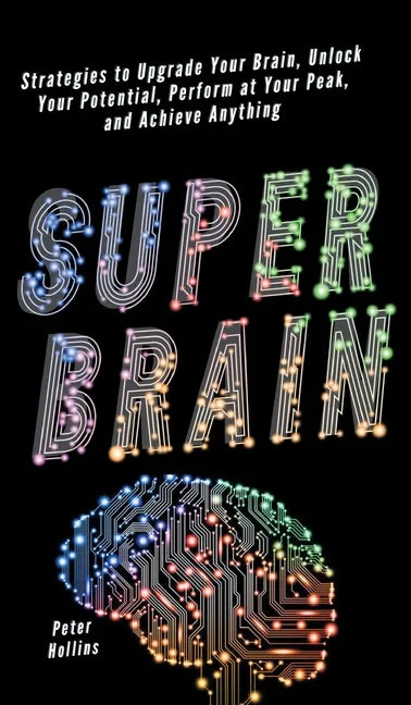 Super Brain: Strategies to Upgrade Your Brain, Unlock Your Potential, Perform at Your Peak, and Achieve Anything - Hardcover