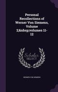 Personal Recollections of Werner Von Siemens, Volume 2; volumes 11-12 - Hardcover