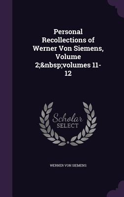 Personal Recollections of Werner Von Siemens, Volume 2; volumes 11-12 - Hardcover
