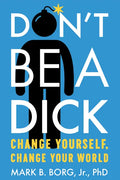 Don't Be a Dick: Change Yourself, Change Your World - Paperback