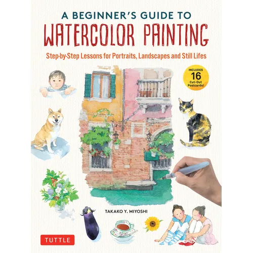 A Beginner's Guide to Watercolor Painting: Step-By-Step Lessons for Portraits, Landscapes and Still Lifes (Includes 16 Practice Postcards) - Hardcover
