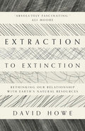 Extraction to Extinction: Rethinking Our Relationship with Earth's Natural Resources - Paperback