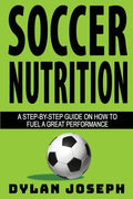 Soccer Nutrition: A Step-by-Step Guide on How to Fuel a Great Performance - Paperback