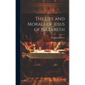 The Life and Morals of Jesus of Nazareth - Hardcover