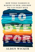 To Dye for: How Toxic Fashion Is Making Us Sick--And How We Can Fight Back - Hardcover