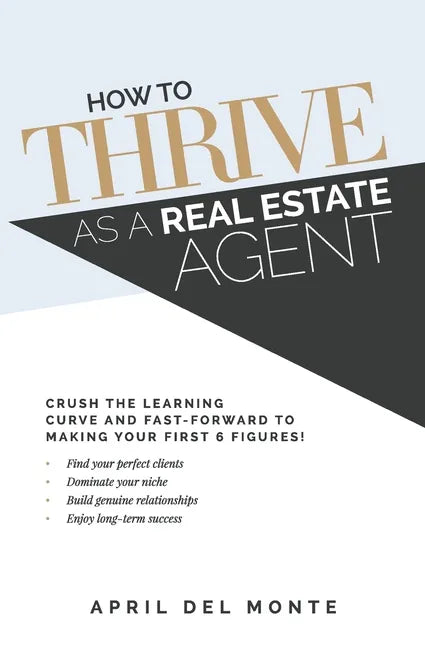 How to THRIVE as a Real Estate Agent: Crush the learning curve and fast-forward to making your first 6 figures! - Paperback