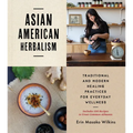 Asian American Herbalism: Traditional and Modern Healing Practices for Everyday Wellness--Includes 100 Recipes to Treat Common Ailments - Paperback