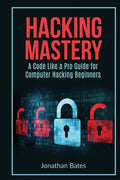 Hacking Mastery: - A Code Like A Pro Guide For Computer Hacking Beginners - Paperback