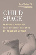 Child Space: An Integrated Approach to Infant Development Based on the Feldenkrais Method - Paperback